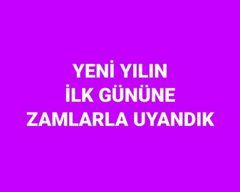YENİ YILIN İLK GÜNÜNE ZAMLARLA UYANDIK
