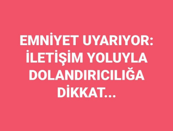 EMNİYET UYARIYOR: "İLETİŞİM YOLUYLA DOLANDIRICILIĞA DİKKAT..."