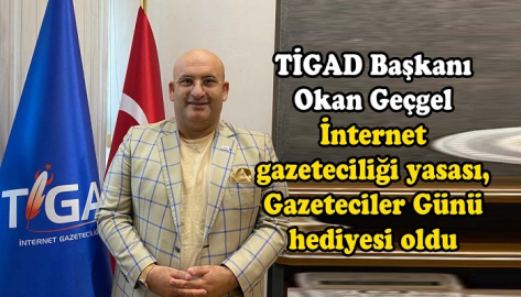 TİGAD BAŞKANI GEÇGEL: "İNTERNET GAZETECİLİĞİ YASASI GAZETECİLER GÜNÜ HEDİYESİ OLDU"