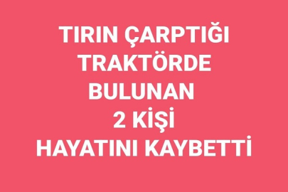 TIRIN ÇARPTIĞI TRAKTÖRDE BULUNAN 2 KİŞİ HAYATINI KAYBETTİ