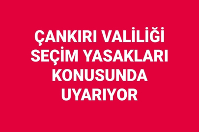 ÇANKIRI VALİLİĞİ SEÇİM YASAKLARI KONUSUNDA UYARIYOR