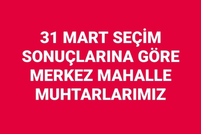 31 MART SEÇİM SONUÇLARINA GÖRE MERKEZ MAHALLE MUHTARLARIMIZ