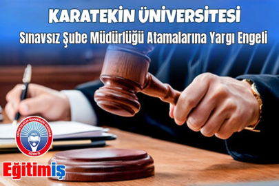 KARATEKİN ÜNİVERSİTESİ SINAVSIZ ŞUBE MÜDÜRLÜĞÜ ATAMALARINA YARGI ENGELİ