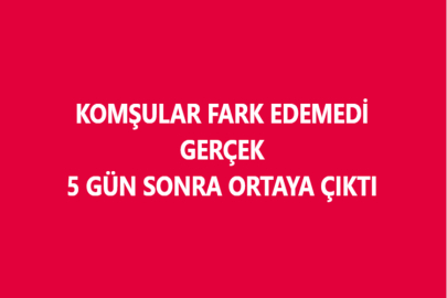 KOMŞULAR FARK EDEMEDİ, GERÇEK 5 GÜN SONRA ORTAYA ÇIKTI...