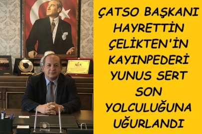 ÇATSO BAŞKANI HAYRETTİN ÇELİKTEN'İN KAYINPEDERİ YUNUS SERT, SON YOLCULUĞUNA UĞURLANDI...