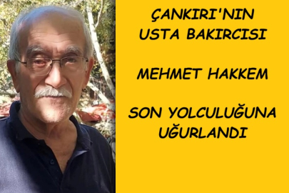 ÇANKIRI'NIN USTA BAKIRCISI MEHMET HAKKEM SON YOLCULUĞUNA UĞURLANDI