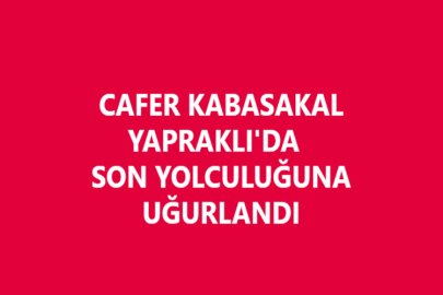 CAFER KABASAKAL, YAPRAKLI'DA SON YOLCULUĞUNA UĞURLANDI