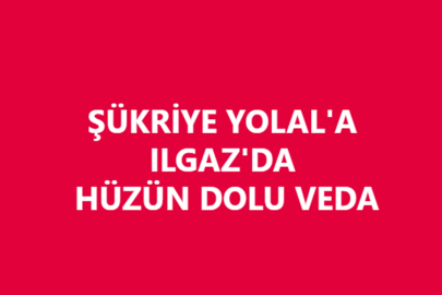 ŞÜKRİYE YOLAL'A ILGAZ'DA HÜZÜN DOLU VEDA