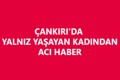 ÇANKIRI'DA YALNIZ YAŞAYAN KADINDAN ACI HABER