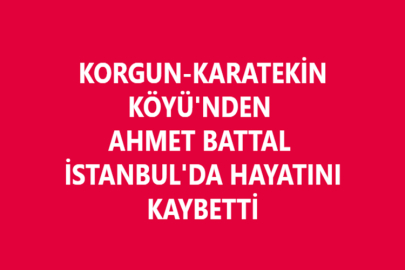 KORGUN-KARATEKİN KÖYÜ'NDEN AHMET BATTAL İSTANBUL'DA HAYATINI KAYBETTİ