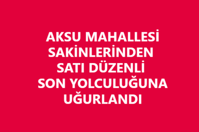 SATI DÜZENLİ SON YOLCULUĞUNA UĞURLANDI