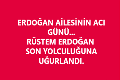 ERDOĞAN AİLESİNİN ACI GÜNÜ