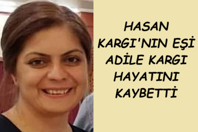 HASAN KARGI'NIN EŞİ ADİLE KARGI HAYATINI KAYBETTİ